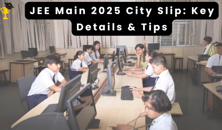 JEE Main 2025 Exam City Slip Released: Key Details and Guidelines